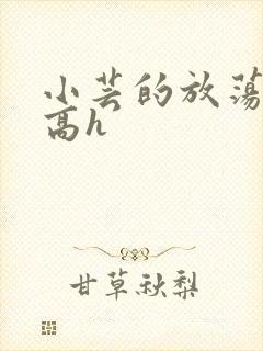 小芸的放荡日记高h