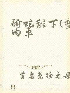 骑蛇难下(双)肉车