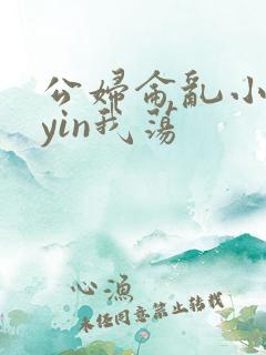 公妇仑乱小说你yin我荡