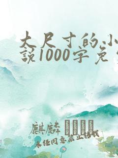 大尺寸的小黄说说1000字免费阅读