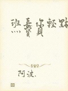 班长你轻点灬爽灬宝贝