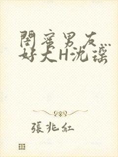 闺蜜男友...好大H沈瑶