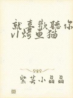 就喜欢听你叫1v1烤鱼猫