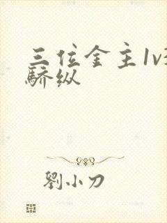 三位金主1v3骄纵