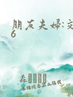 朋友夫妇:交换6