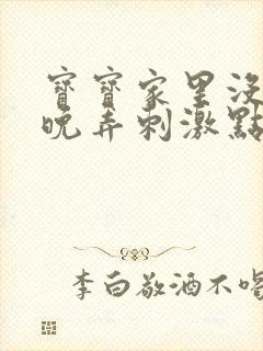 宝宝家里没人今晚弄刺激点