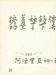 按着她的腰死死的坐了下去