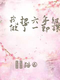 我把六年级妹妹做了一节课