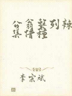 公翁系列辣文全集借种