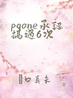 pgone承认搞过6次