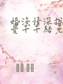 婚浅情深总裁追爱千千结免费阅读