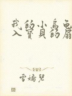 我的小乌龟想进入宝贝的扇贝小说