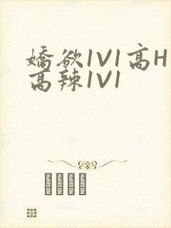 娇欲1V1高H高辣1V1
