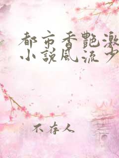 都市香艳激情肉小说风流少年小说