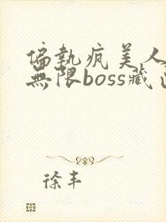 偏执疯美人玩哭无限boss藏匣