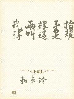 我两根手指你就得叫这是规矩