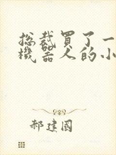 总裁买了一个男机器人的小说