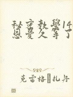 秘密教学140恩爱久等了秋蝉