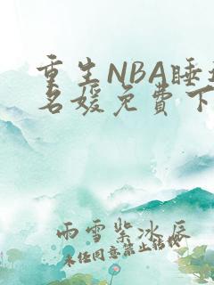 重生NBA睡遍名媛免费下载