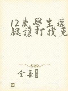 12岁学生迈开腿让打扑克