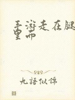 手游走在腿的最里面