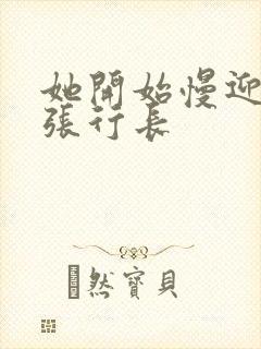 她开始慢迎迎合张行长