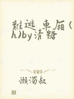 难逃 车厢 (h)by清糖