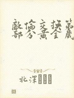 敌伦交换第11部分黄金岁月