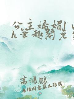 公主娇媚1ⅴ1h笔趣阁免费阅读