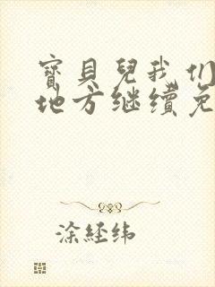 宝贝儿我们换个地方继续免费