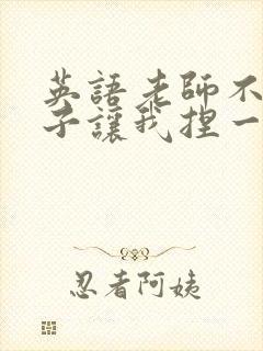 英语老师不戴罩子让我捏一节课的