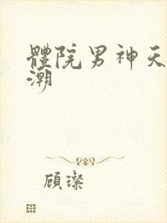 体院男神天海归潮