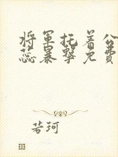 将军托着公主娇蕊暴击免费阅读