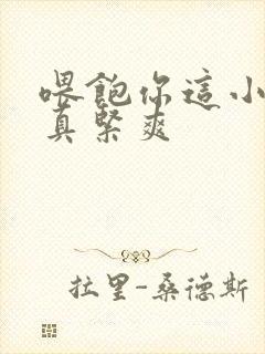 喂饱你这小妖精真紧爽