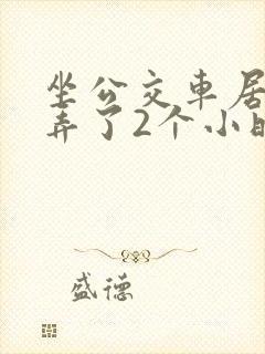 坐公交车居然被弄了2个小时