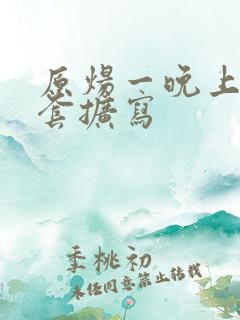 原炀一晚上9个套扩写