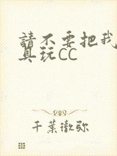 请不要把我当玩具玩CC