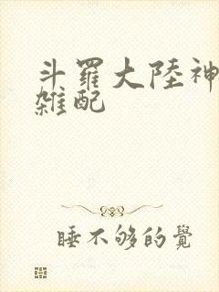 斗罗大陆神界大杂配