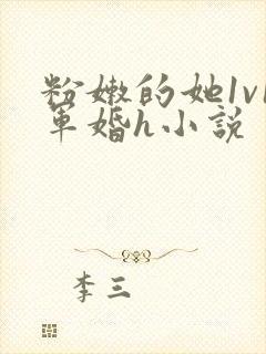 粉嫩的她1v1军婚h小说