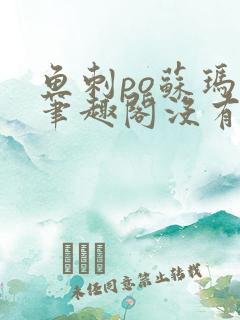 鱼刺po苏玛丽笔趣阁没有拼音