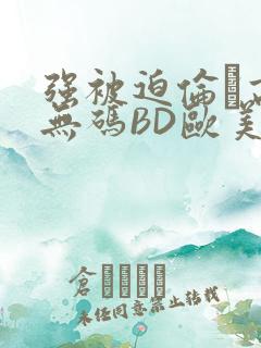 强被迫伦姧高潮无码BD欧美视频