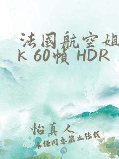 法国航空姐 4k 60帧 HDR