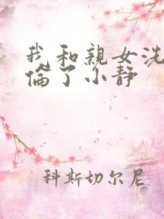 我和亲女洗澡时伦了小静