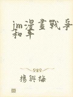 jm漫画战争与和平