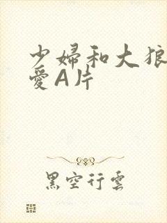 少妇和大狼拘作爱A片