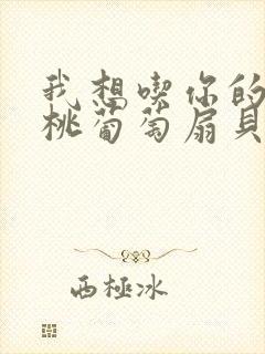 我想吃你的水蜜桃葡萄扇贝