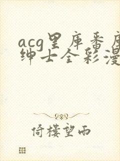 acg里库番库绅士全彩漫画