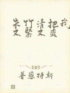 朱竹清把我夹得又紧又爽