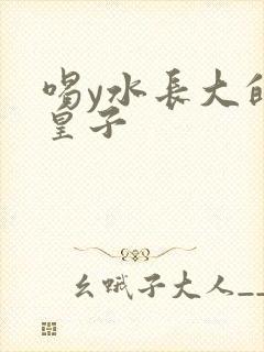 喝y水长大的小皇子