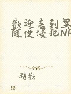 欢迎来到异世界随便侵犯NPC